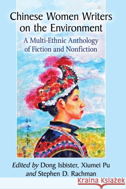 Chinese Women Writers on the Environment: A Multi-Ethnic Anthology of Fiction and Nonfiction Dong Isbister Xiumei Pu Stephen D. Rachman 9781476666983
