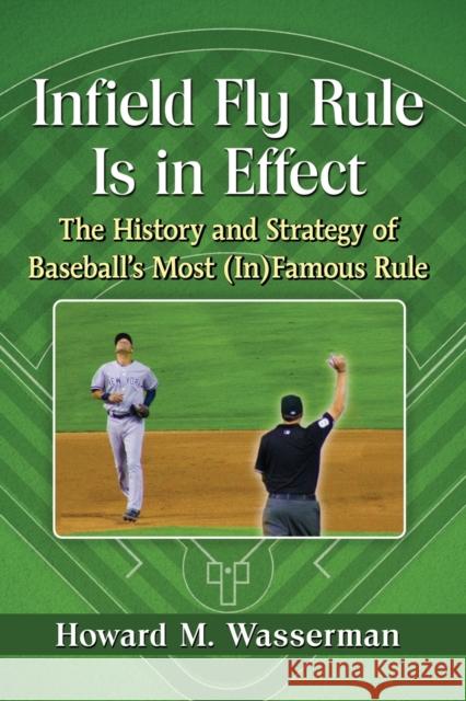 Infield Fly Rule Is in Effect: The History and Strategy of Baseball's Most (In)Famous Rule Howard M. Wasserman 9781476667157
