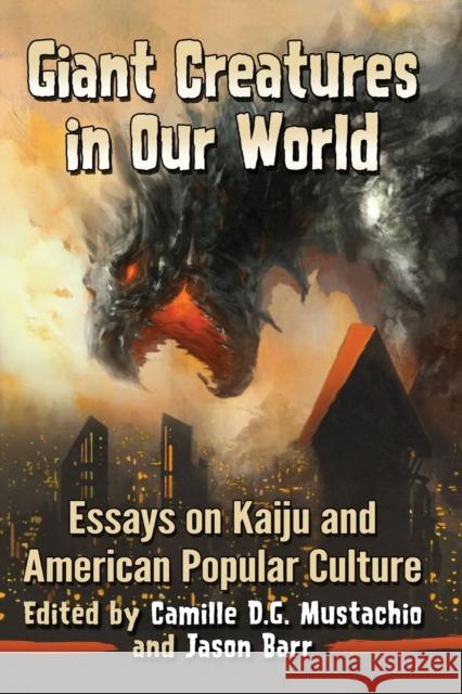 Giant Creatures in Our World: Essays on Kaiju and American Popular Culture Camille D. G. Mustachio Jason Barr 9781476668369 McFarland & Company