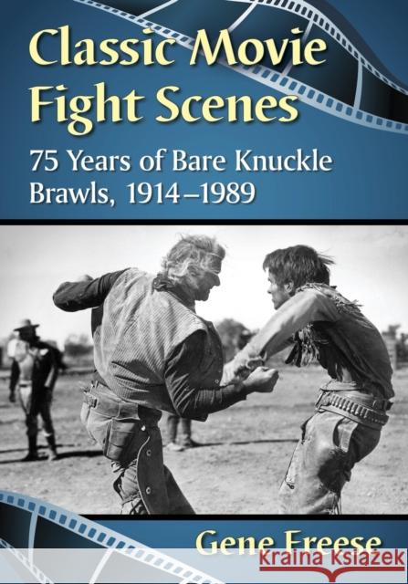 Classic Movie Fight Scenes: 75 Years of Bare Knuckle Brawls, 1914-1989 Gene Freese 9781476669434 McFarland & Company
