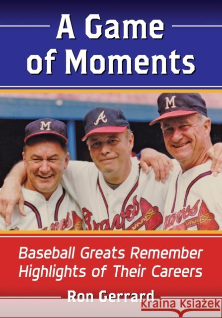 A Game of Moments: Baseball Greats Remember Highlights of Their Careers Ron Gerrard 9781476671949 McFarland & Company