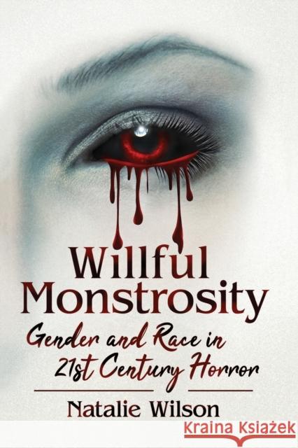 Willful Monstrosity: Gender and Race in 21st Century Horror Natalie Wilson 9781476673448