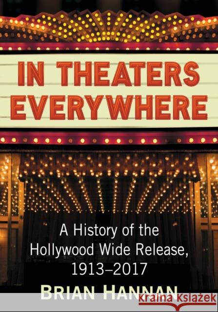 In Theaters Everywhere: A History of the Hollywood Wide Release, 1913-2017 Brian Hannan 9781476674148 McFarland & Company