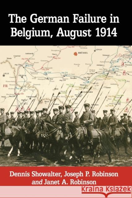 The German Failure in Belgium, August 1914: How Faulty Reconnaissance Exposed the Weakness of the Schlieffen Plan Dennis Showalter Joseph P. Robinson Janet A. Robinson 9781476674629 McFarland & Company