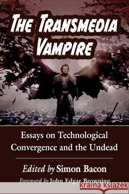 The Transmedia Vampire: Essays on Technological Convergence and the Undead Simon Bacon 9781476675749