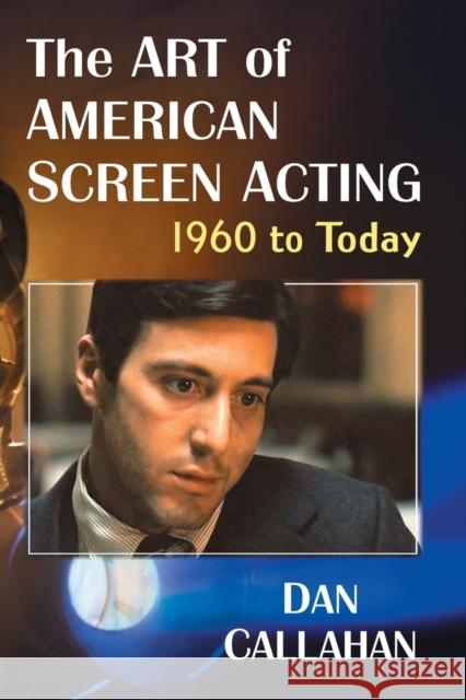 The Art of American Screen Acting, 1960 to Today Dan Callahan 9781476676951 McFarland & Company