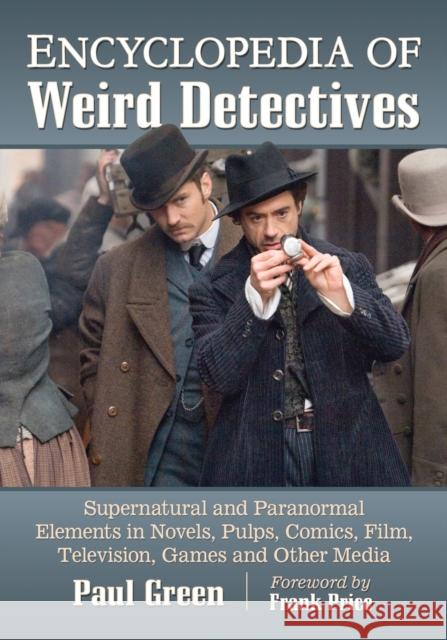 Encyclopedia of Weird Detectives: Supernatural and Paranormal Elements in Novels, Pulps, Comics, Film, Television, Games and Other Media Paul Green 9781476678009