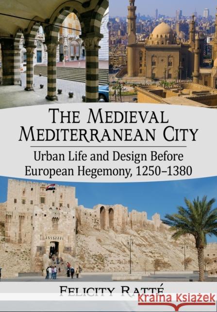 The Medieval Mediterranean City: Urban Life and Design Before European Hegemony, 1250-1380 Ratté, Felicity 9781476678115 McFarland & Company