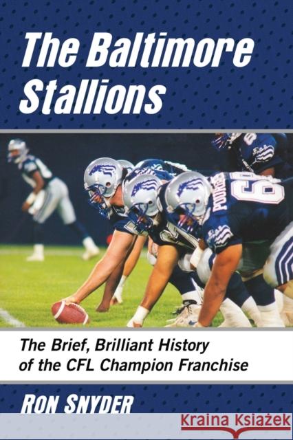 The Baltimore Stallions: The Brief, Brilliant History of the Cfl Champion Franchise Ron Snyder 9781476678412