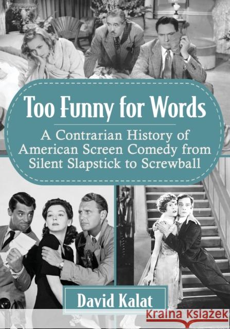 Too Funny for Words: A Contrarian History of American Screen Comedy from Silent Slapstick to Screwball David Kalat 9781476678566 McFarland & Company