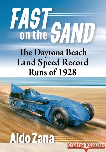 Fast on the Sand: The Daytona Beach Land Speed Record Runs of 1928 Aldo Zana 9781476680873 McFarland & Company
