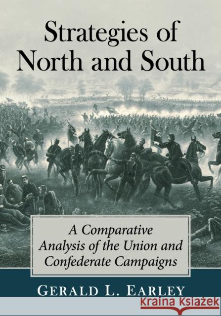 Strategies of North and South: A Comparative Analysis of the Union and Confederate Campaigns Gerald L. Earley 9781476685663 McFarland & Company