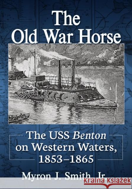 The Old War Horse: The USS Benton on Western Waters, 1853-1865 Myron J. Smith 9781476686899 McFarland & Company