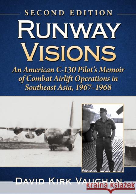 Runway Visions: An American C-130 Pilot's Memoir of Combat Airlift Operations in Southeast Asia, 1967-1968 David Kirk Vaughan 9781476694689