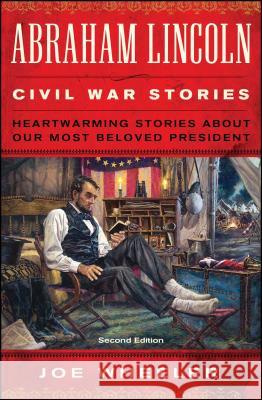 Abraham Lincoln Civil War Stories: Second Edition: Heartwarming Stories about Our Most Beloved President Joe Wheeler 9781476702902