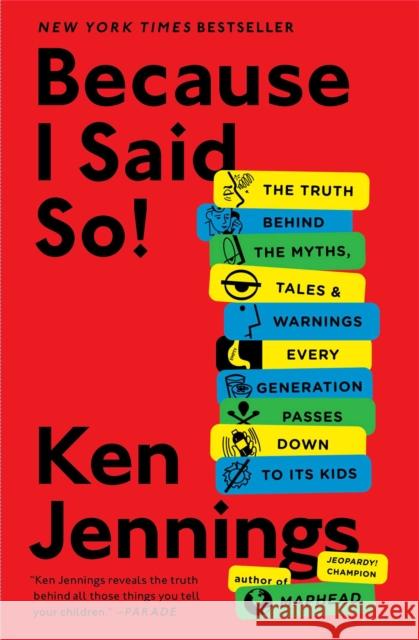 Because I Said So!: The Truth Behind the Myths, Tales, and Warnings Every Generation Passes Down to Its Kids Ken Jennings 9781476706962 Scribner Book Company