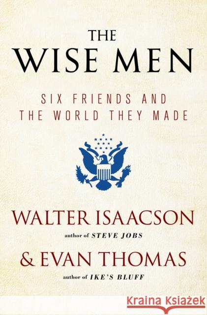 The Wise Men: Six Friends and the World They Made Walter Isaacson Evan Thomas 9781476728827