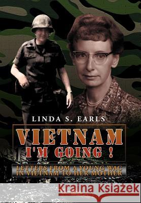 Vietnam I'm Going !: Letters from a Young WAC in Vietnam to her Mother Earls, Linda S. 9781477108949 Xlibris Corporation