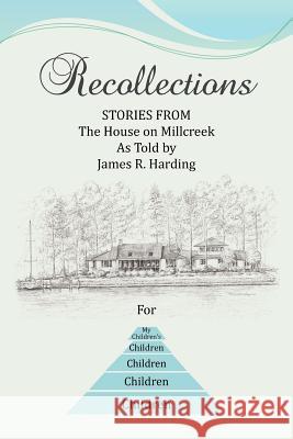 Recollections: Stories from the House on Millcreek as Told by James R. Harding Harding, James R. 9781477125649