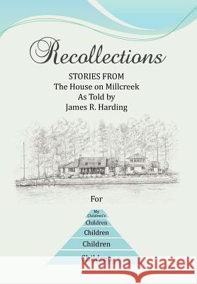 Recollections: Stories from the House on Millcreek as Told by James R. Harding Harding, James R. 9781477125656