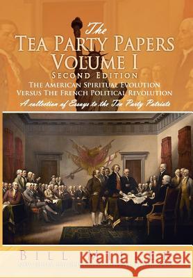 The Tea Party Papers Volume I Second Edition: The American Spiritual Evolution Versus The French Political Revolution Miller, Bill 9781477154038
