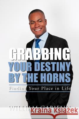 Grabbing Your Destiny by the Horns: Finding Your Place in Life Gabienu, William 9781477231579 Authorhouse
