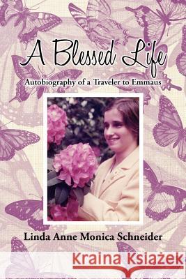 A Blessed Life: Autobiography of a Traveler to Emmaus Schneider, Linda Anne Monica 9781477237052