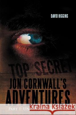 Jon Cornwall's Adventures: Part 1: Unofficial Secrets Higgins, David 9781477241721 Authorhouse