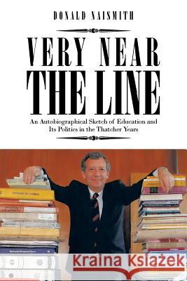 Very Near the Line: An Autobiographical Sketch of Education and Its Politics in the Thatcher Years Naismith, Donald 9781477245965 Authorhouse