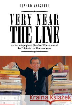 Very Near the Line: An Autobiographical Sketch of Education and Its Politics in the Thatcher Years Naismith, Donald 9781477246153 Authorhouse