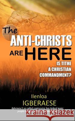 The Anti-Christs Are Here: Is Tithe a Christian Commandment? Igberaese, Ilenloa 9781477247464 Authorhouse