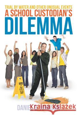 A School Custodian's Dilemma: Trial by Water and Other Unusual Events Johnson, Daniel Duane 9781477253137