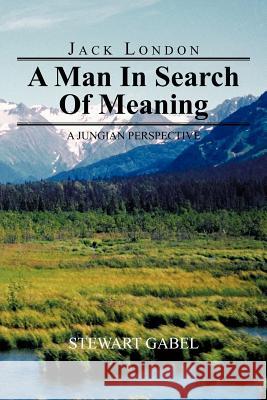 Jack London: A Man in Search of Meaning: A Jungian Perspective Gabel, Stewart 9781477283332 Authorhouse