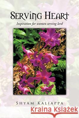 Serving Heart: Inspiration for Women Serving Lord Kaliappa, Shyam 9781477288009 Authorhouse