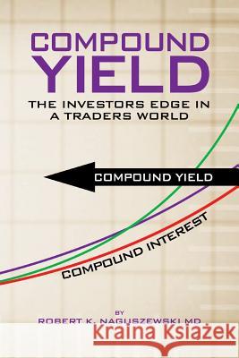 Compound Yield: The Investors Edge in a Traders World Naguszewski, Robert K. 9781477294598 Authorhouse