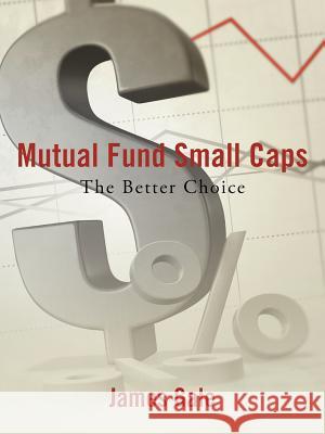 Mutual Fund Small Caps: The Better Choice Gale, James 9781477296691 Authorhouse