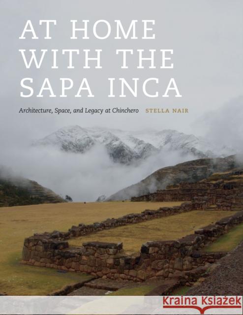 At Home with the Sapa Inca: Architecture, Space, and Legacy at Chinchero Stella Elise Nair 9781477302507 University of Texas Press