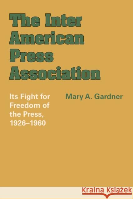 The Inter American Press Association: Its Fight for Freedom of the Press, 1926-1960 Gardner, Mary A. 9781477304112