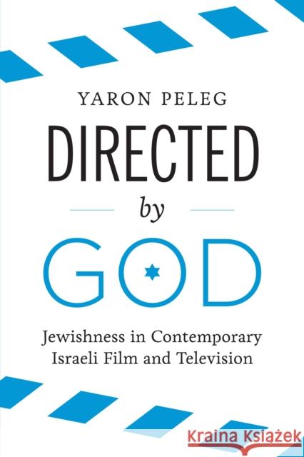 Directed by God: Jewishness in Contemporary Israeli Film and Television Yaron Peleg 9781477309513