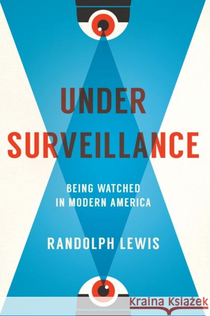 Under Surveillance: Being Watched in Modern America Randolph Lewis 9781477312438 University of Texas Press