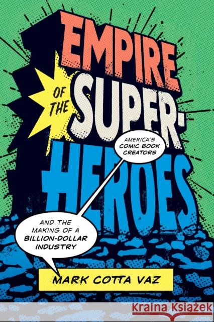 Empire of the Superheroes: America's Comic Book Creators and the Making of a Billion-Dollar Industry Mark Cotta Vaz 9781477316474 University of Texas Press
