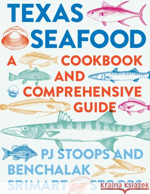 Texas Seafood: A Cookbook and Comprehensive Guide Pj Stoops Benchalak Srimart Stoops 9781477318034 University of Texas Press