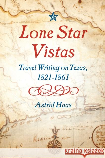 Lone Star Vistas: Travel Writing on Texas, 1821-1861 Astrid Haas 9781477322604 University of Texas Press