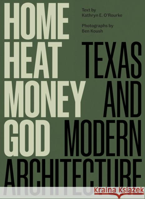 Home, Heat, Money, God: Texas and Modern Architecture Kathryn E. O'Rourke Ben Koush 9781477328927 University of Texas Press
