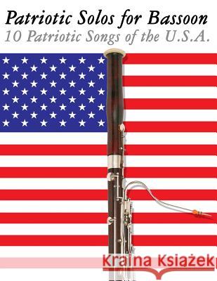 Patriotic Solos for Bassoon: 10 Patriotic Songs of the U.S.A. Uncle Sam 9781477407493 Createspace