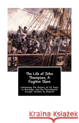 The Life of John Thompson, A Fugitive Slave: Containing His History of 25 Years in Bondage, and His Providential Escape. Written by Himself Thompson, John 9781477415146