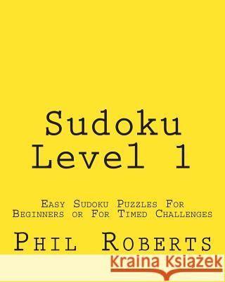 Sudoku Level 1: Easy Sudoku Puzzles For Beginners or For Timed Challenges Roberts, Phil 9781477458297