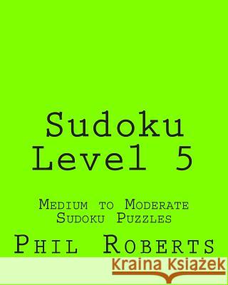 Sudoku Level 5: Medium to Moderate Sudoku Puzzles Phil Roberts 9781477459560