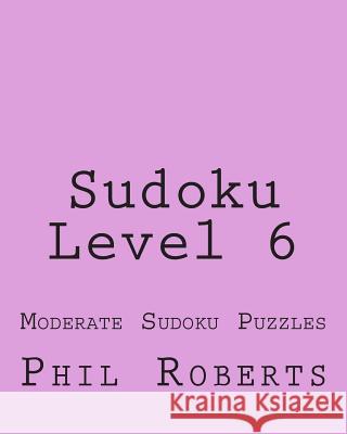 Sudoku Level 6: Moderate Sudoku Puzzles Phil Roberts 9781477459584
