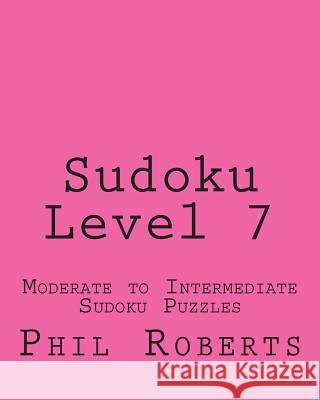 Sudoku Level 7: Moderate to Intermediate Sudoku Puzzles Phil Roberts 9781477459607